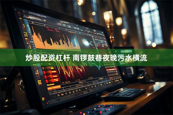 炒股配资杠杆 南锣鼓巷夜晚污水横流