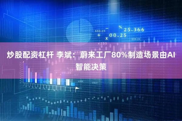 炒股配资杠杆 李斌：蔚来工厂80%制造场景由AI智能决策