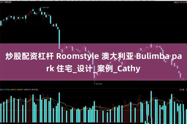 炒股配资杠杆 Roomstyle 澳大利亚 Bulimba park 住宅_设计_案例_Cathy