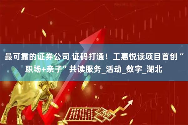 最可靠的证券公司 证码打通！工惠悦读项目首创“职场+亲子”共读服务_活动_数字_湖北