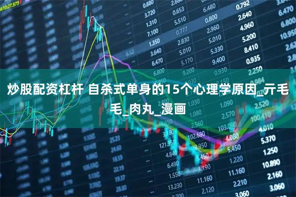 炒股配资杠杆 自杀式单身的15个心理学原因_亓毛毛_肉丸_漫画