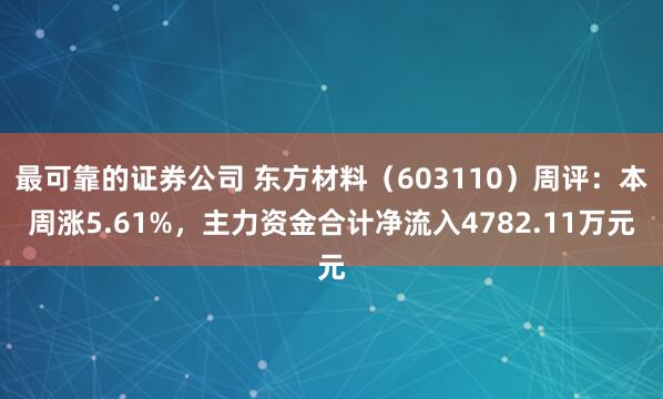 最可靠的证券公司 东方材料（603110）周评：本周涨5.61%，主力资金合计净流入4782.11万元