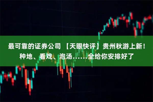 最可靠的证券公司 【天眼快评】贵州秋游上新！种地、看戏、泡汤……全给你安排好了