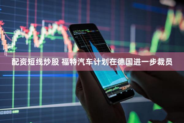 配资短线炒股 福特汽车计划在德国进一步裁员