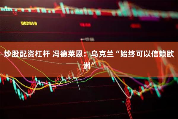 炒股配资杠杆 冯德莱恩：乌克兰“始终可以信赖欧洲”