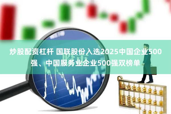炒股配资杠杆 国联股份入选2025中国企业500强、中国服务业企业500强双榜单