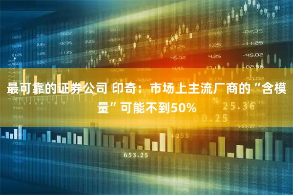 最可靠的证券公司 印奇：市场上主流厂商的“含模量”可能不到50%