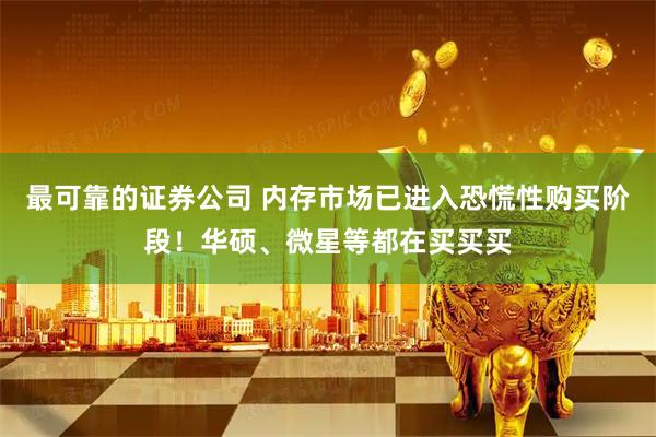 最可靠的证券公司 内存市场已进入恐慌性购买阶段！华硕、微星等都在买买买