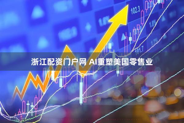 浙江配资门户网 AI重塑美国零售业