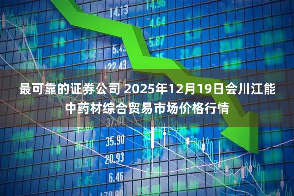 最可靠的证券公司 2025年12月19日会川江能中药材综合贸易市场价格行情